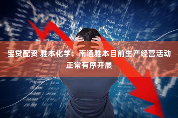宝贷配资 雅本化学：南通雅本目前生产经营活动正常有序开展