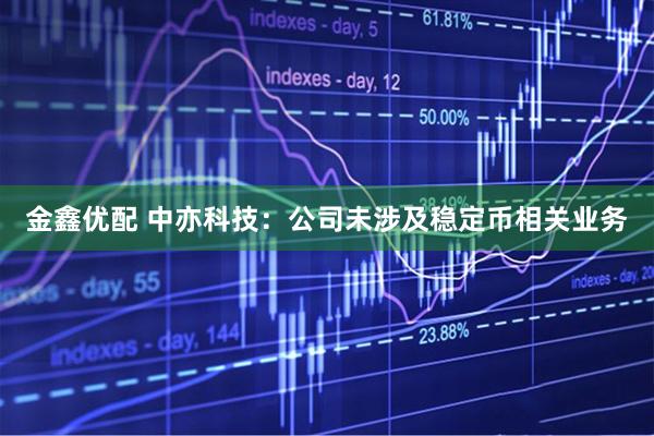 金鑫优配 中亦科技：公司未涉及稳定币相关业务