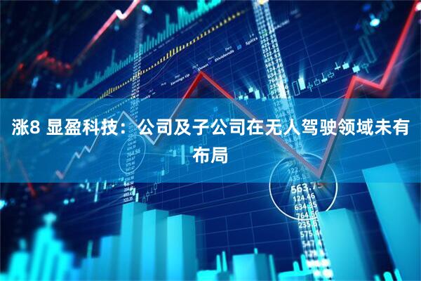 涨8 显盈科技：公司及子公司在无人驾驶领域未有布局