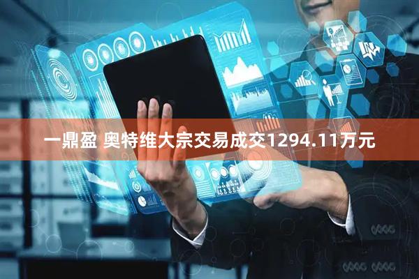 一鼎盈 奥特维大宗交易成交1294.11万元