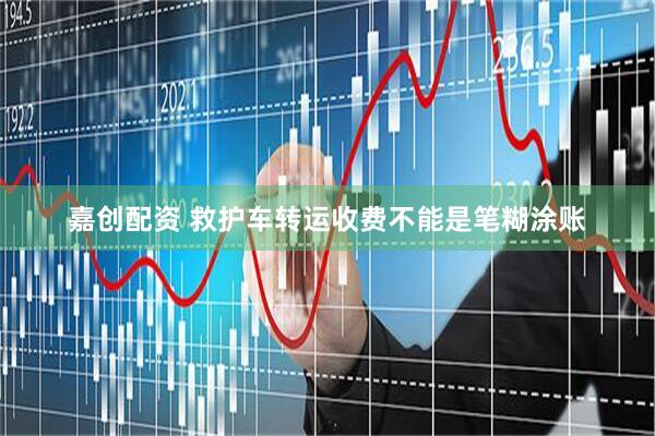 嘉创配资 救护车转运收费不能是笔糊涂账