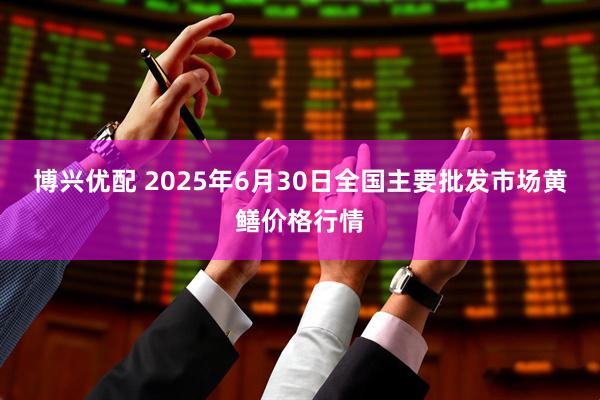 博兴优配 2025年6月30日全国主要批发市场黄鳝价格行情