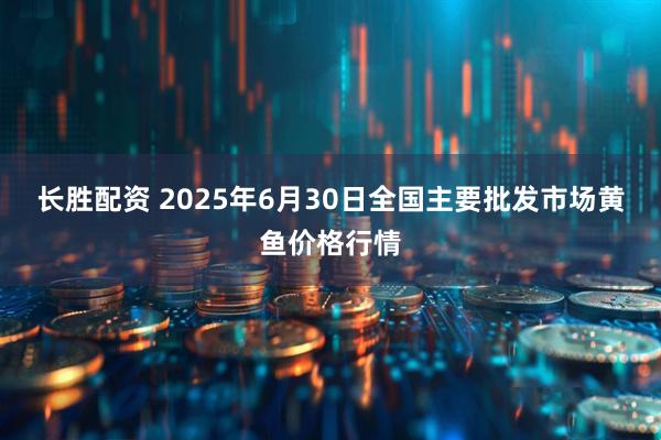 长胜配资 2025年6月30日全国主要批发市场黄鱼价格行情