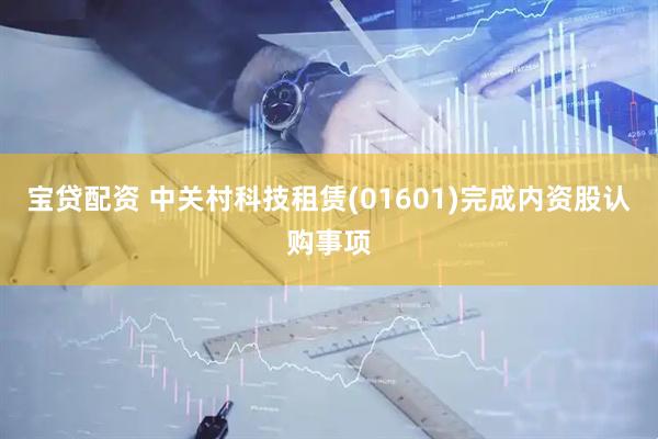 宝贷配资 中关村科技租赁(01601)完成内资股认购事项