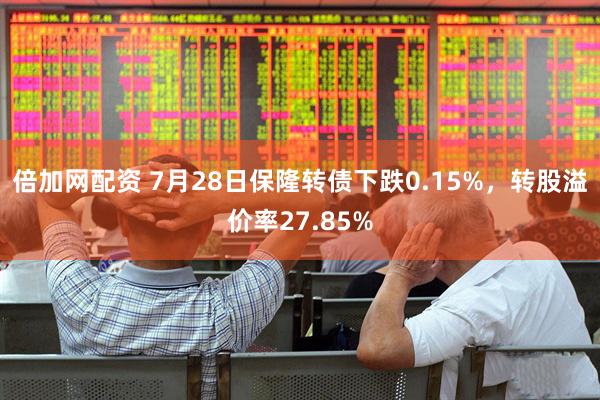 倍加网配资 7月28日保隆转债下跌0.15%，转股溢价率27.85%