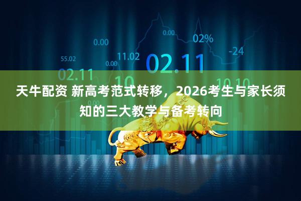 天牛配资 新高考范式转移，2026考生与家长须知的三大教学与备考转向