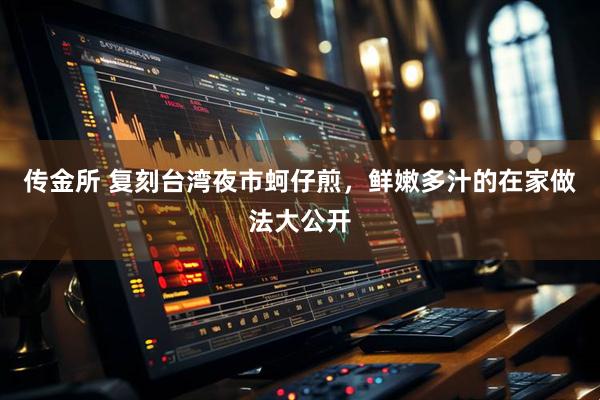 传金所 复刻台湾夜市蚵仔煎，鲜嫩多汁的在家做法大公开
