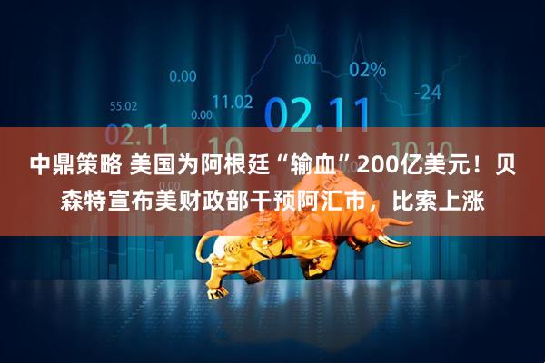 中鼎策略 美国为阿根廷“输血”200亿美元！贝森特宣布美财政部干预阿汇市，比索上涨