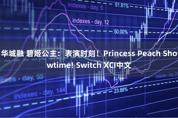 华城融 碧姬公主：表演时刻！Princess Peach Showtime! Switch XCI中文