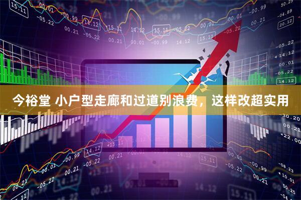 今裕堂 小户型走廊和过道别浪费，这样改超实用