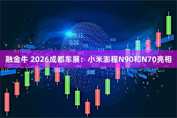 融金牛 2026成都车展：小米澎程N90和N70亮相
